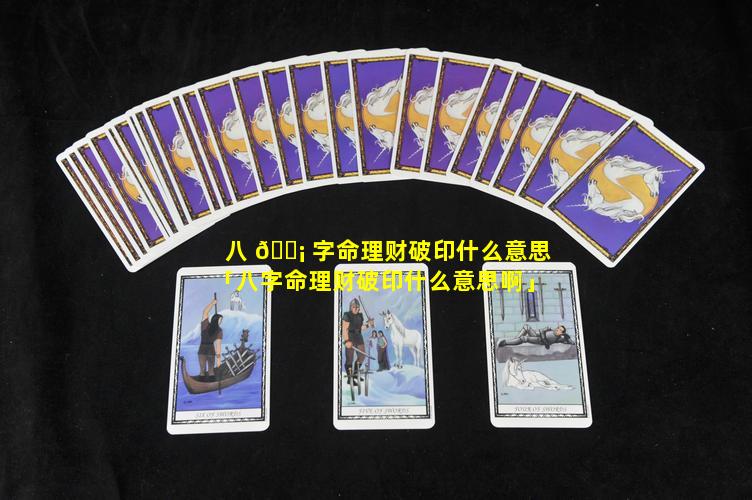 八 🐡 字命理财破印什么意思「八字命理财破印什么意思啊」